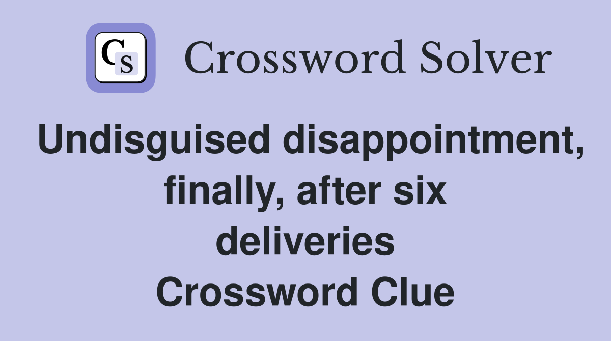 Undisguised disappointment, finally, after six deliveries Crossword Clue