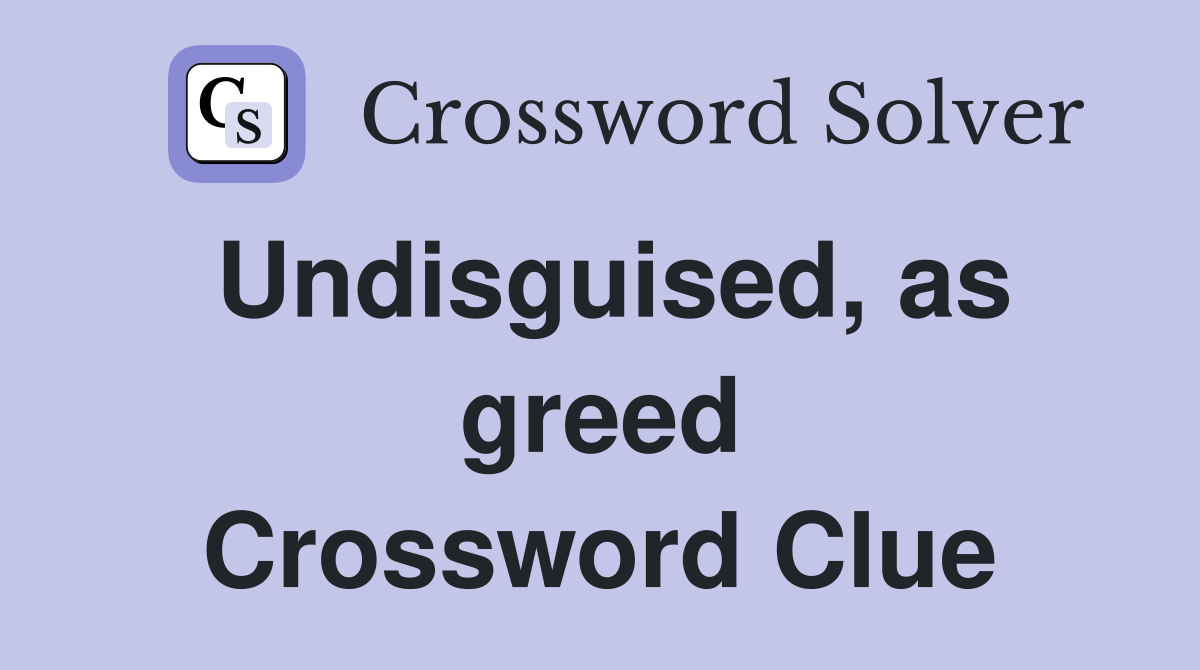 Undisguised, as greed Crossword Clue