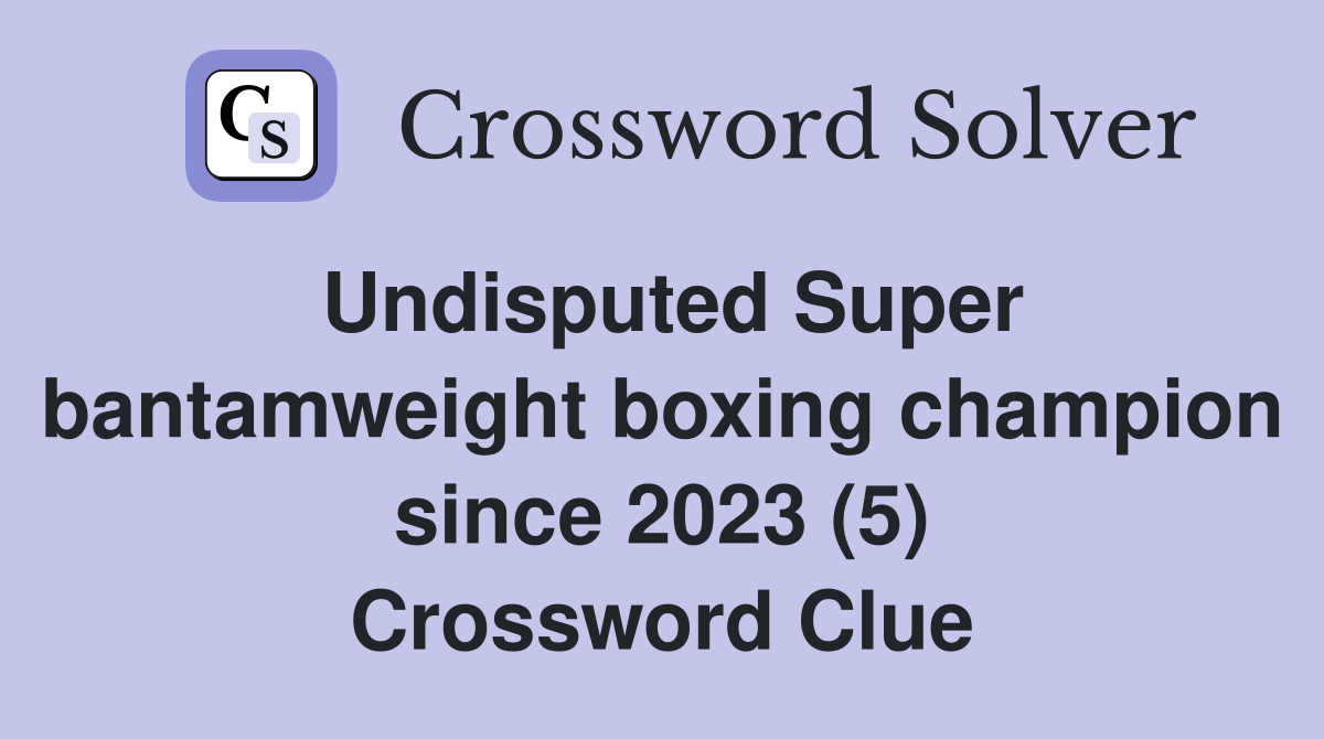 Undisputed Super bantamweight boxing champion since 2023 (5) Crossword Clue