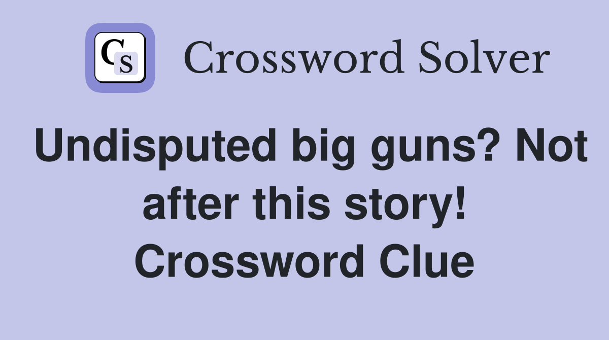 Undisputed big guns? Not after this story! Crossword Clue