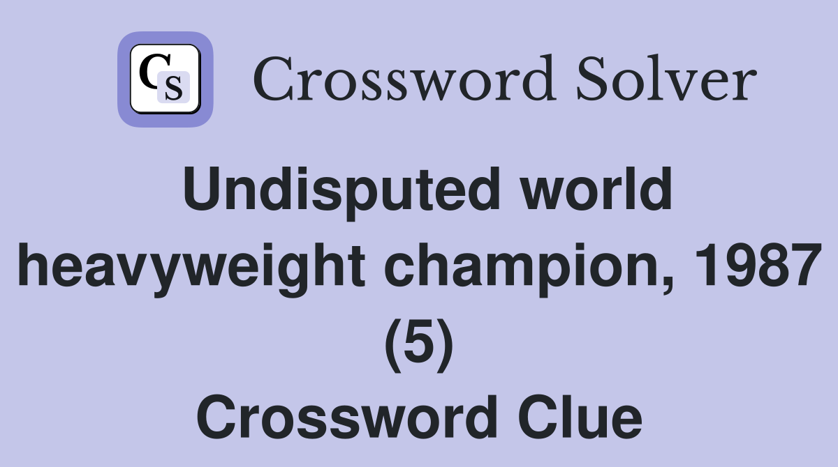 Undisputed world heavyweight champion, 1987 (5) Crossword Clue