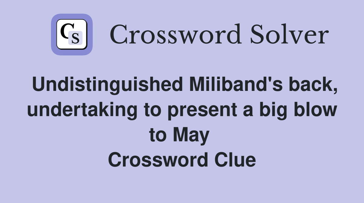 Undistinguished Miliband's back, undertaking to present a big blow to May  Crossword Clue