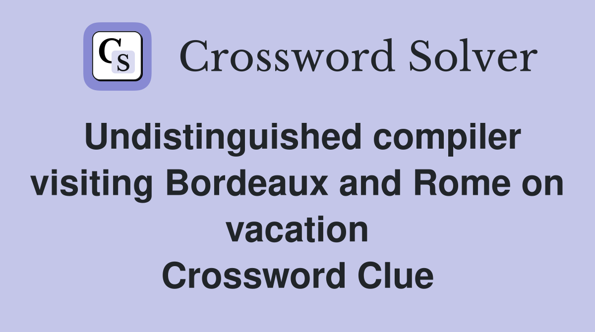 Undistinguished compiler visiting Bordeaux and Rome on vacation Crossword Clue