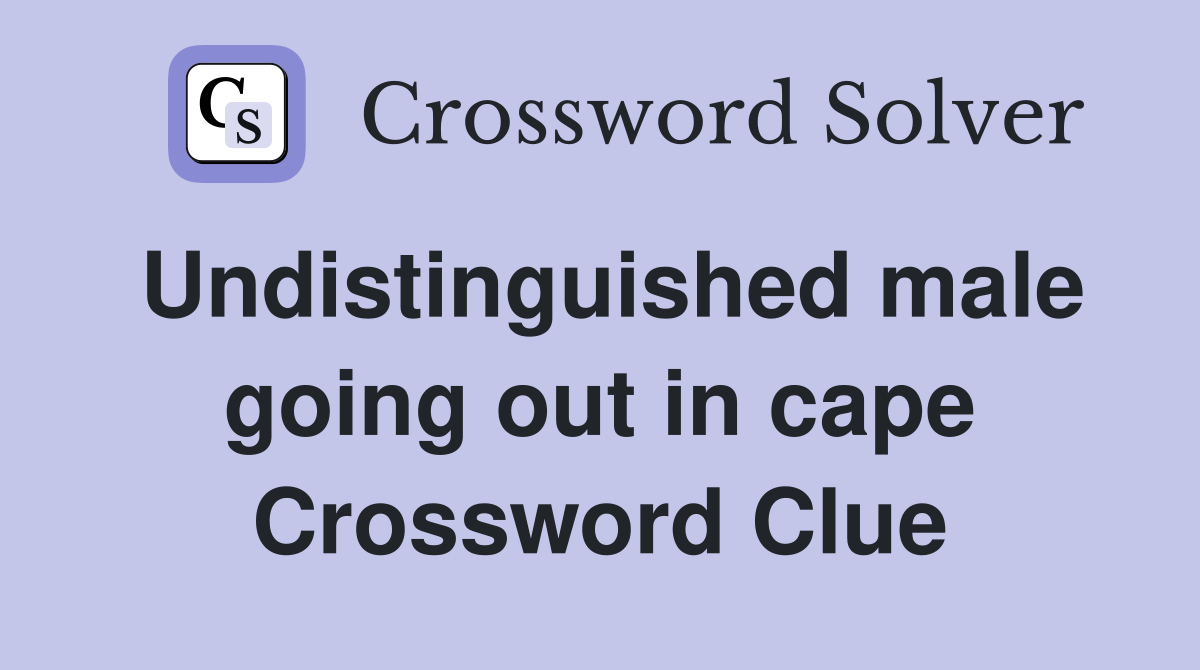 Undistinguished male going out in cape Crossword Clue