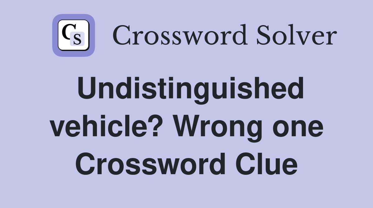 Undistinguished vehicle? Wrong one Crossword Clue