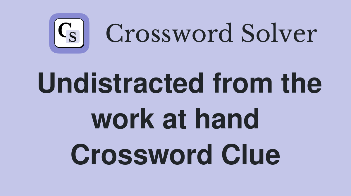 Undistracted from the work at hand Crossword Clue