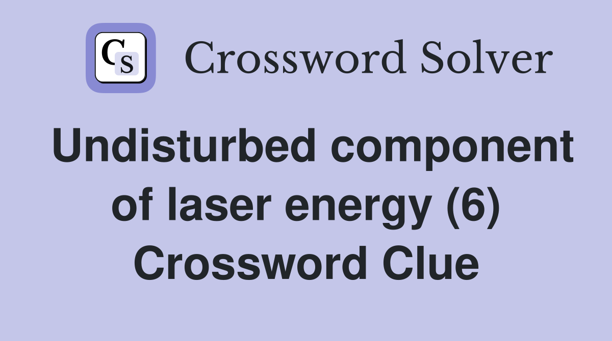 Undisturbed component of laser energy (6) Crossword Clue