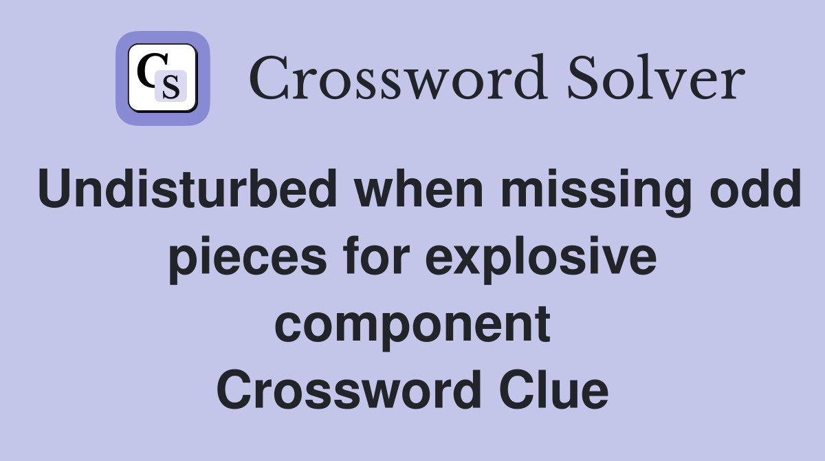 Undisturbed when missing odd pieces for explosive component Crossword Clue