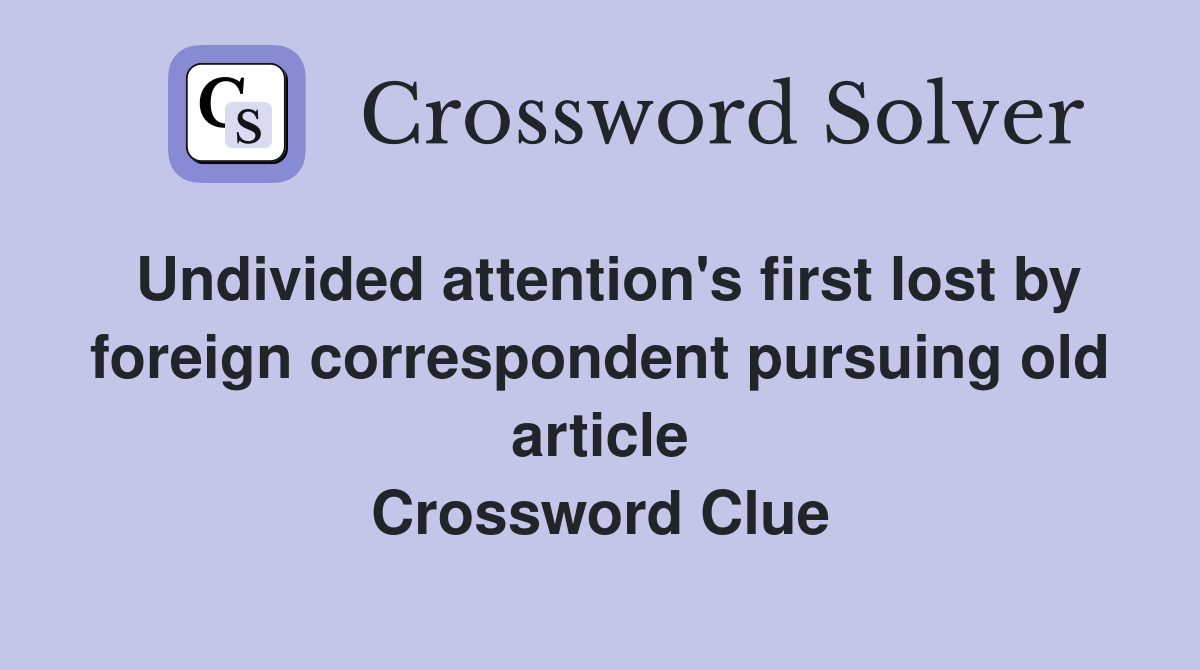 Undivided attention's first lost by foreign correspondent pursuing old article Crossword Clue
