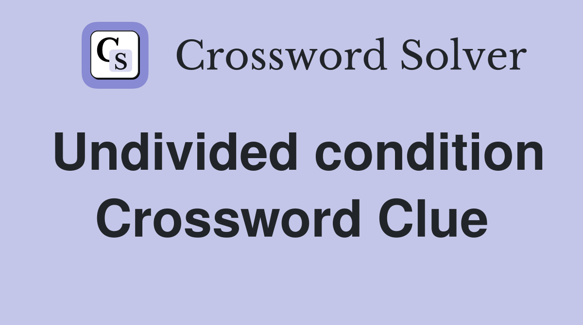 Undivided condition Crossword Clue