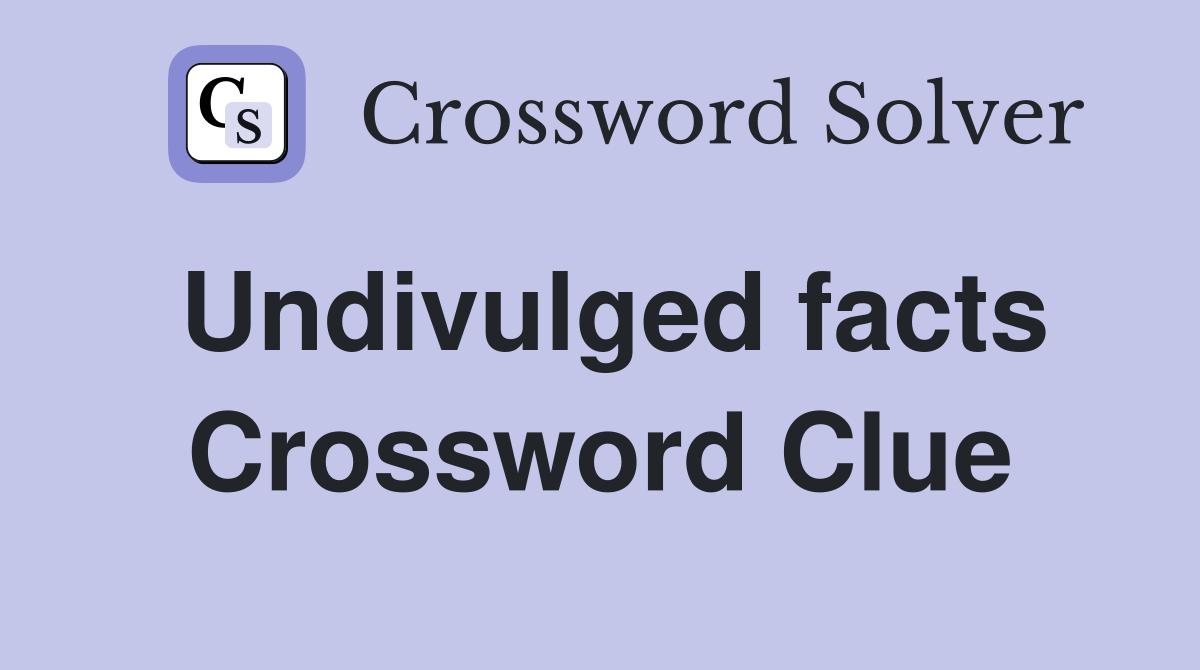 Undivulged facts Crossword Clue