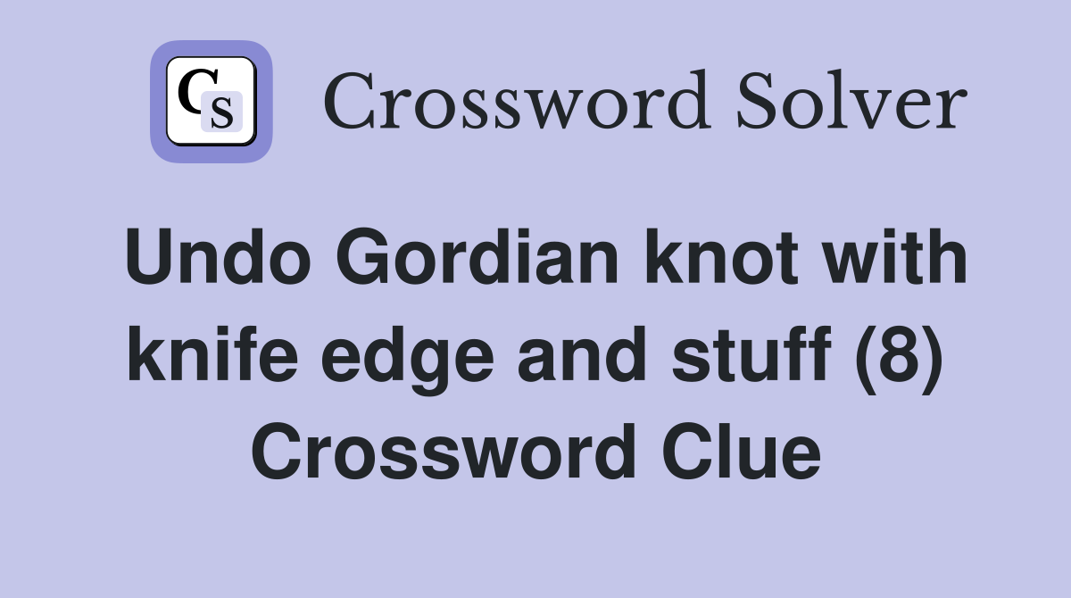 Undo Gordian knot with knife edge and stuff (8) Crossword Clue