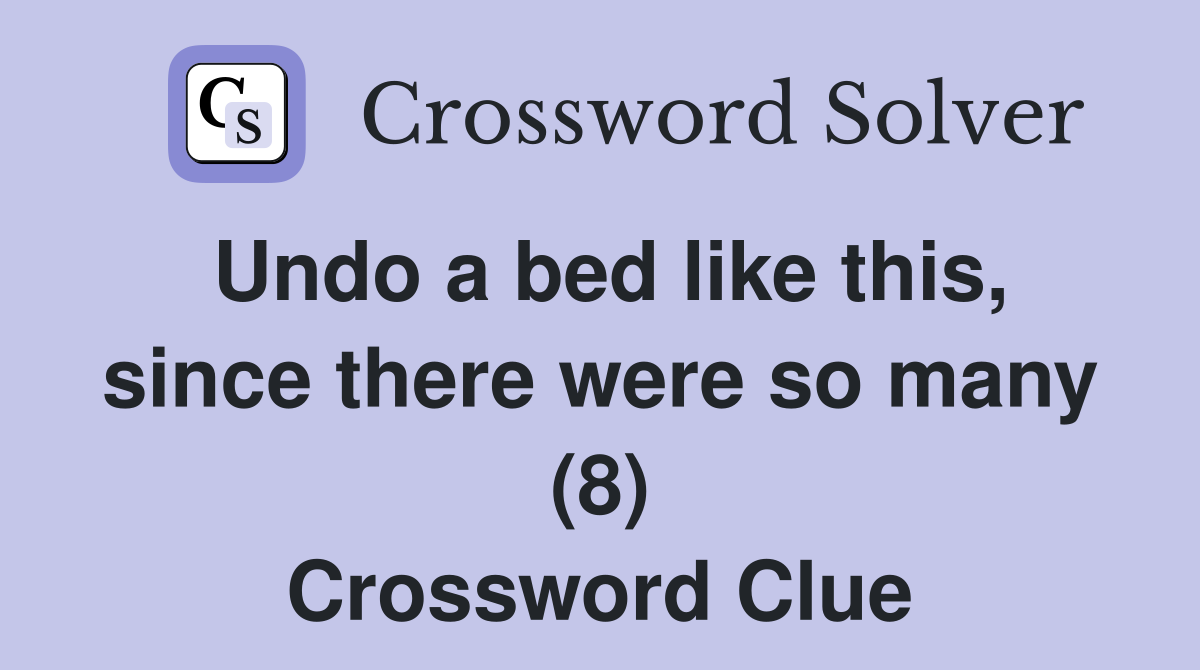 Undo a bed like this, since there were so many (8) Crossword Clue