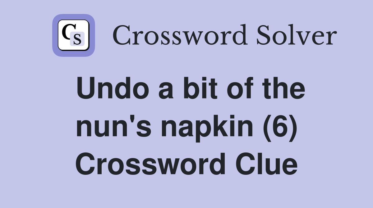 Undo a bit of the nun's napkin (6) Crossword Clue