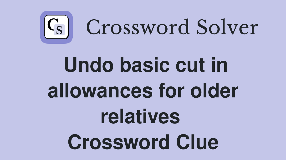 Undo basic cut in allowances for older relatives  Crossword Clue