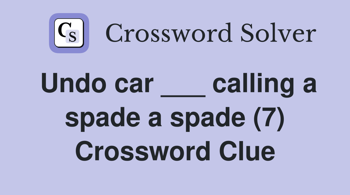 Undo car ___ calling a spade a spade (7) Crossword Clue