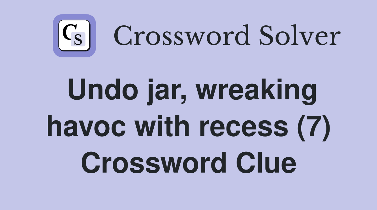 Undo jar, wreaking havoc with recess (7) Crossword Clue