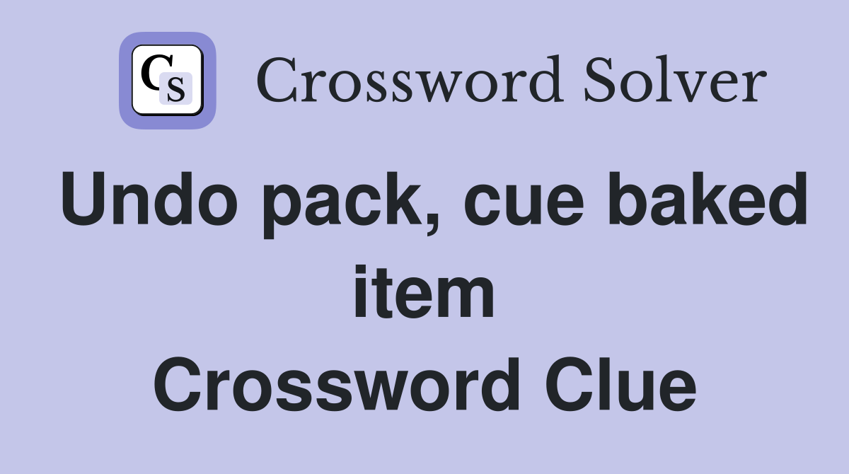 Undo pack, cue baked item Crossword Clue