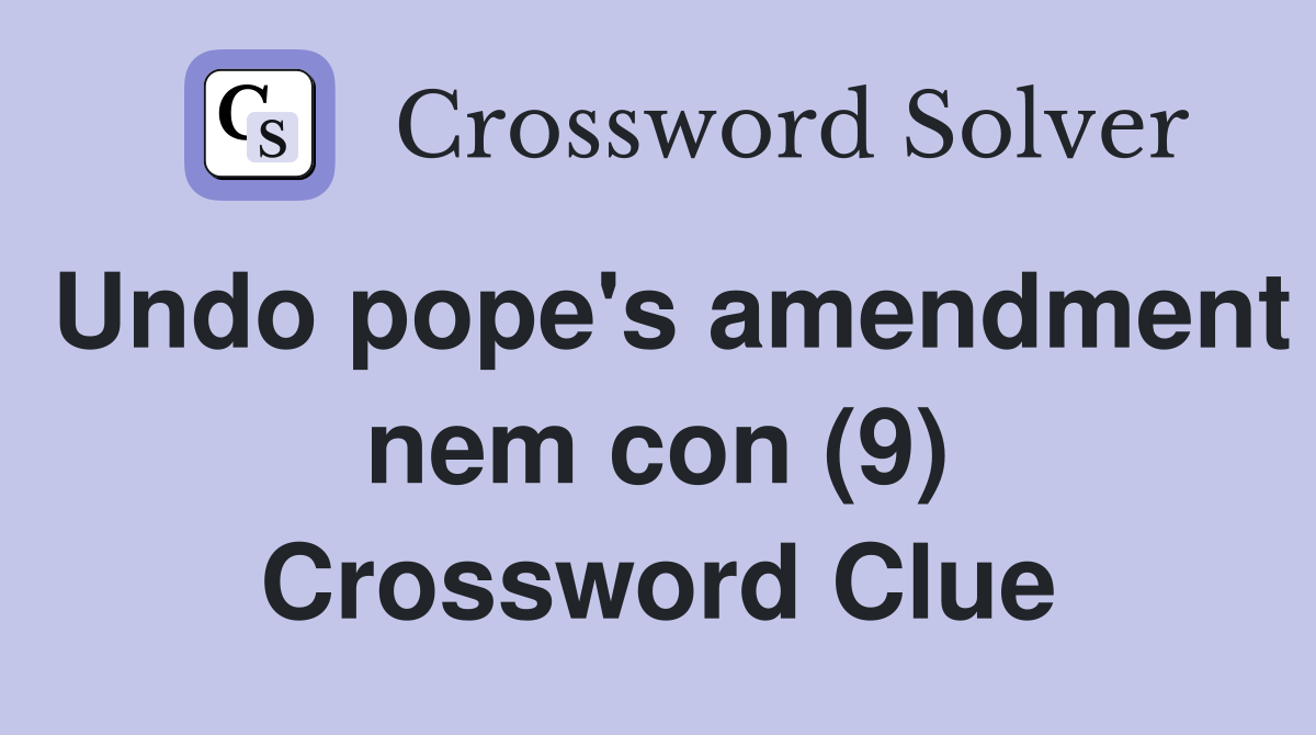 Undo pope's amendment nem con (9) Crossword Clue