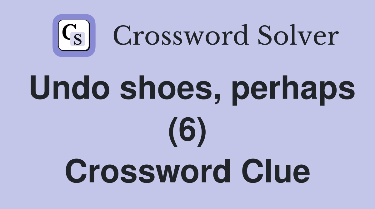 Undo shoes, perhaps (6) Crossword Clue