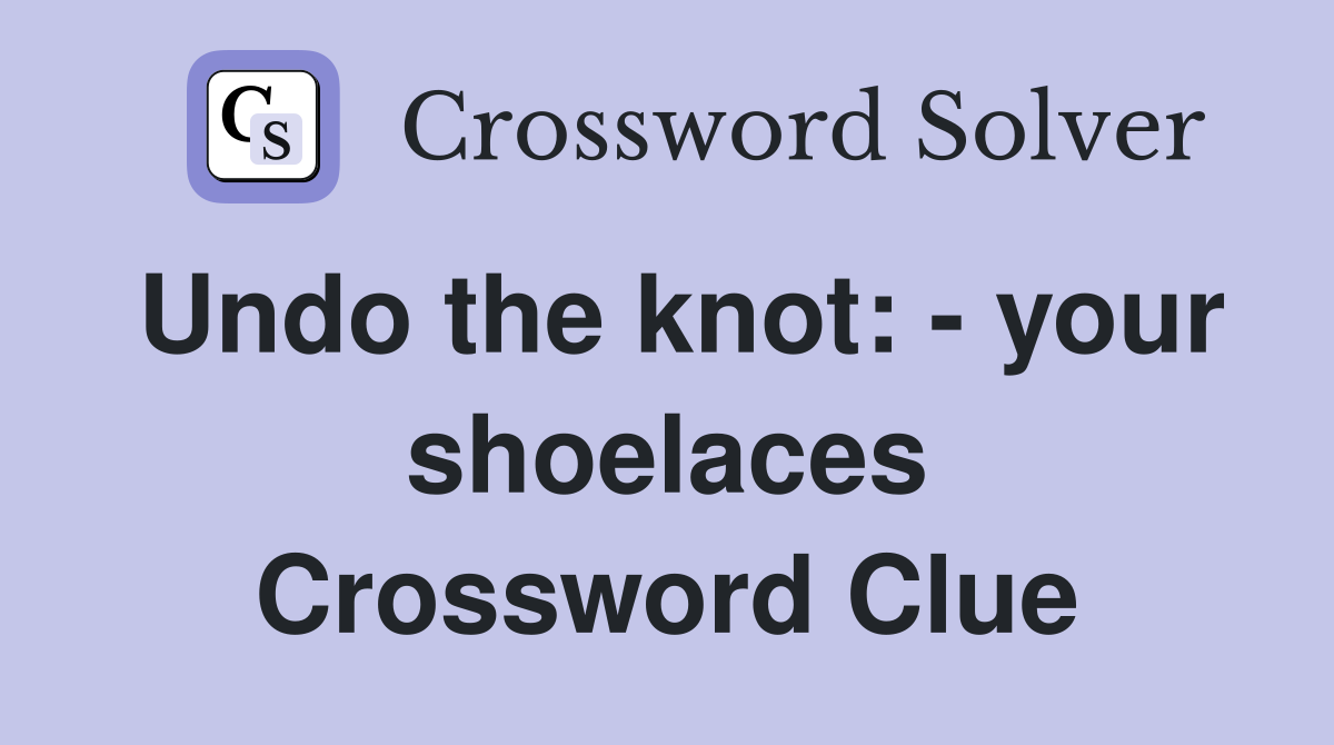Undo the knot: - your shoelaces Crossword Clue