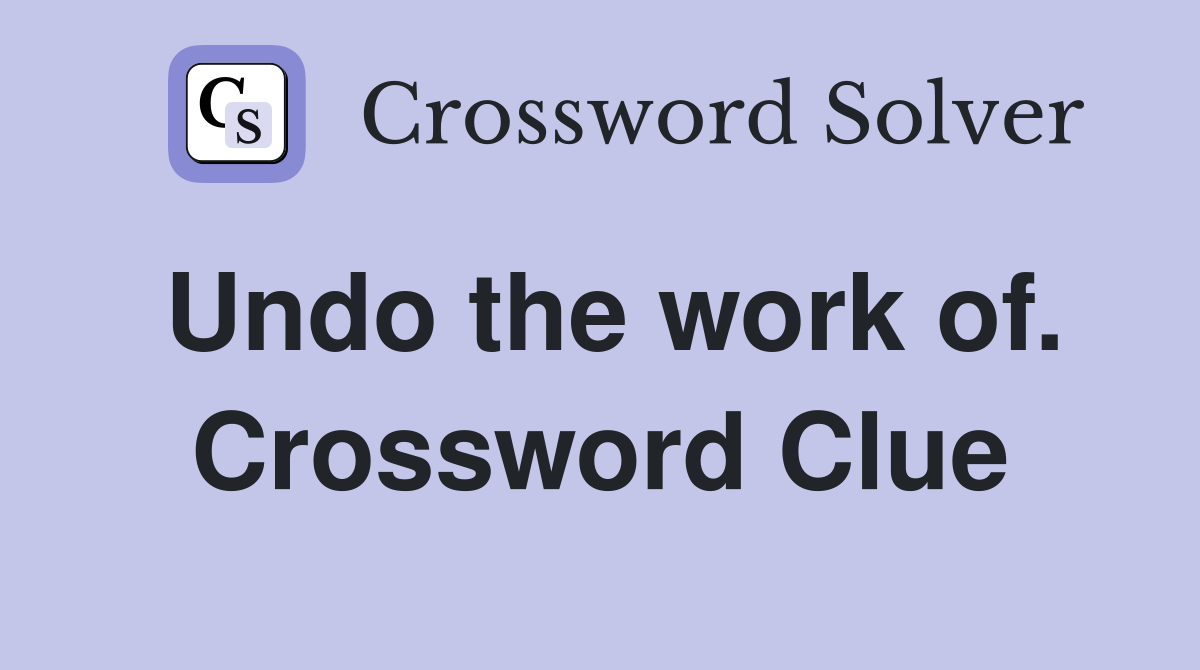 Undo the work of. Crossword Clue