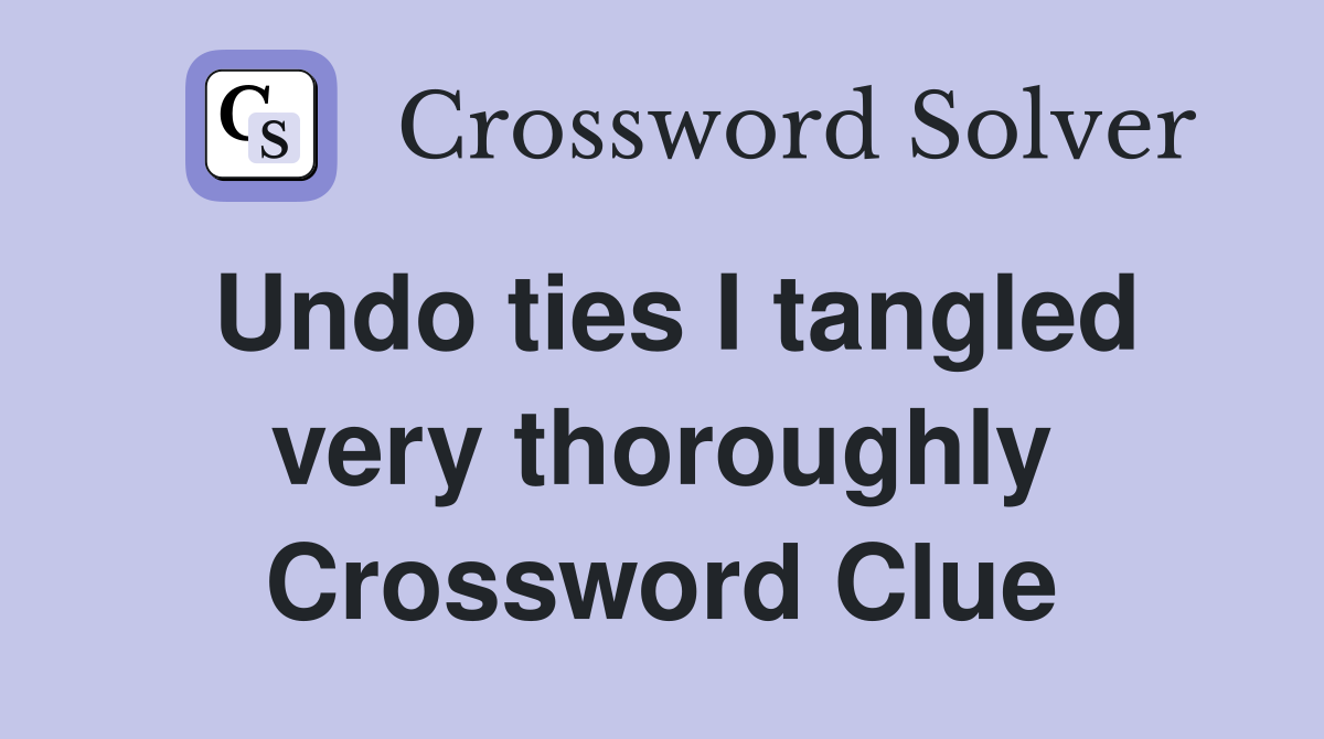 Undo ties I tangled very thoroughly Crossword Clue