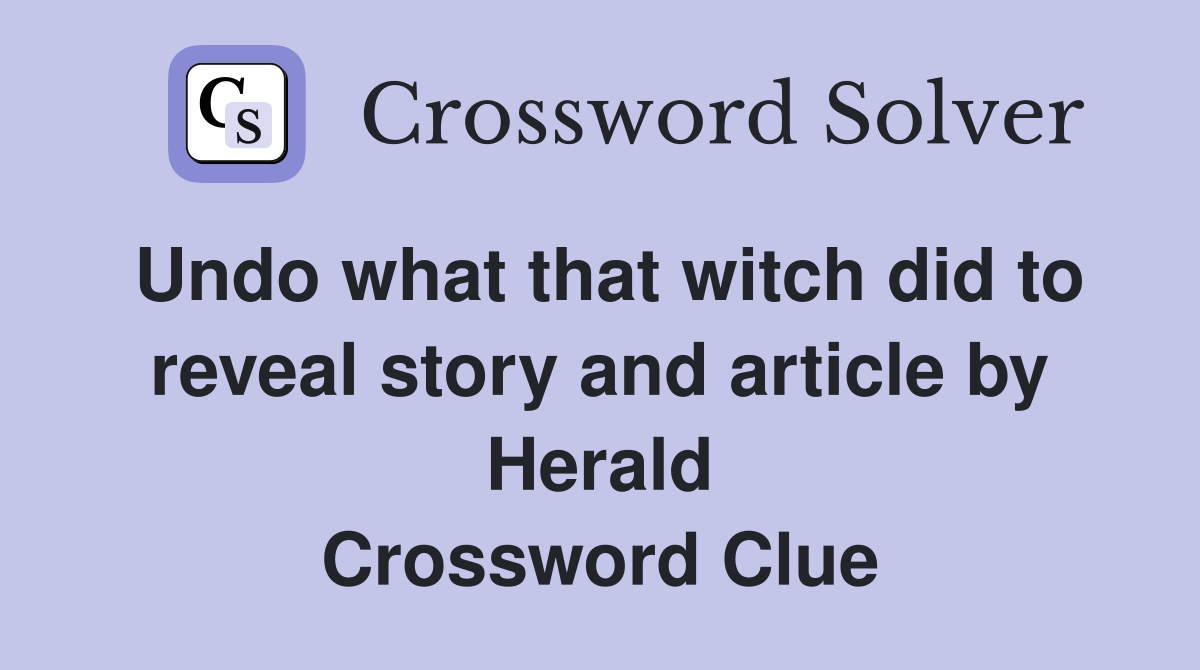 Undo what that witch did to reveal story and article by Herald Crossword Clue