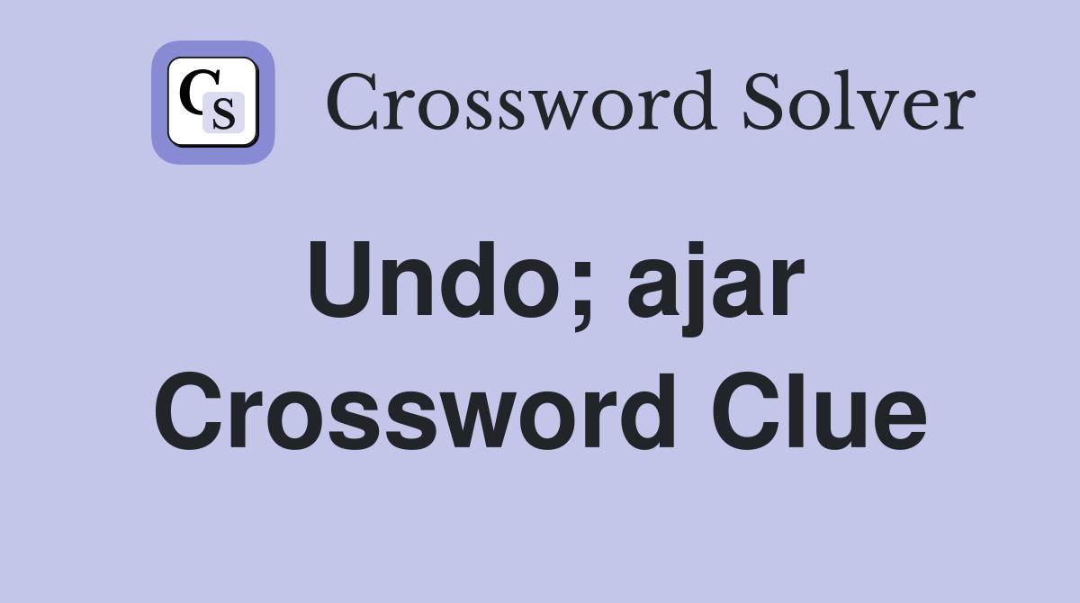 Undo; ajar Crossword Clue