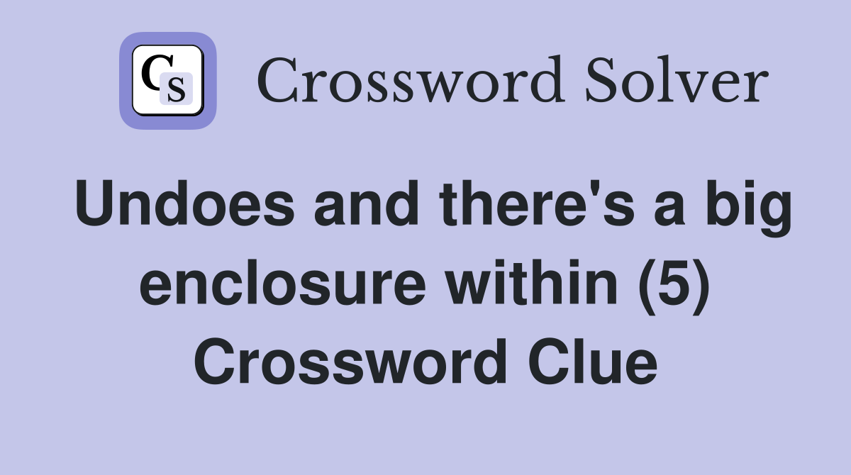 Undoes and there's a big enclosure within (5) Crossword Clue