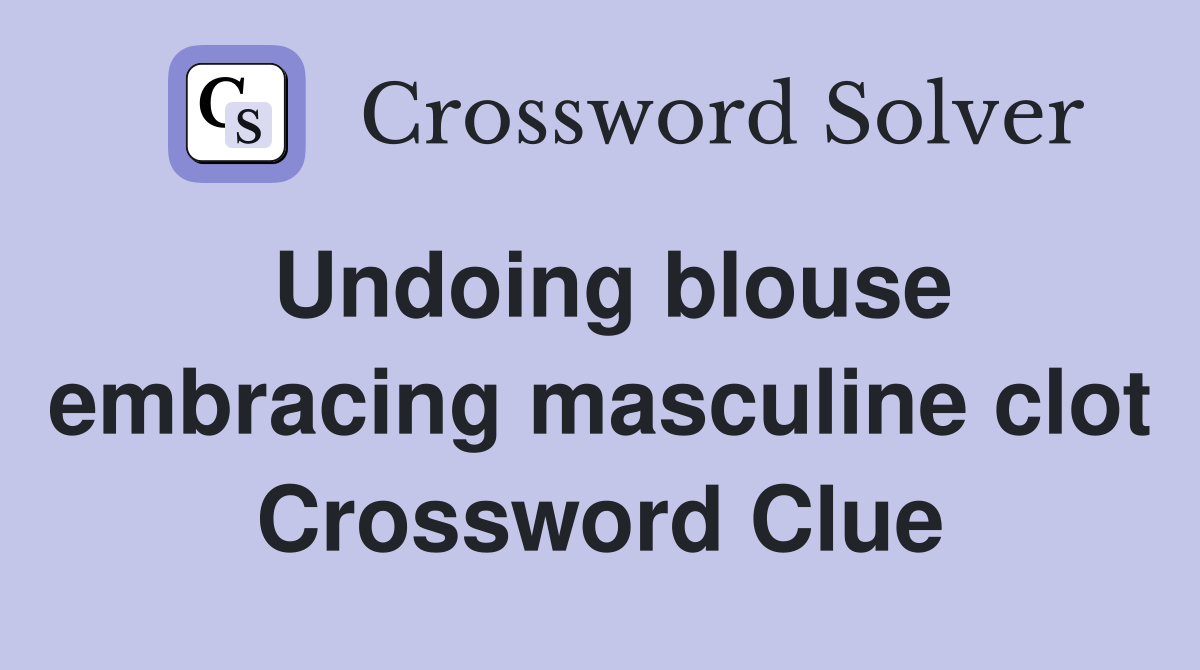 Undoing blouse embracing masculine clot Crossword Clue