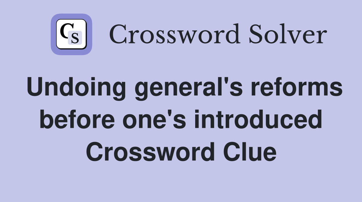 Undoing general's reforms before one's introduced Crossword Clue