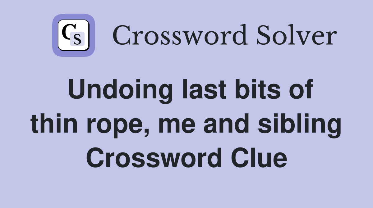 Undoing last bits of thin rope, me and sibling Crossword Clue