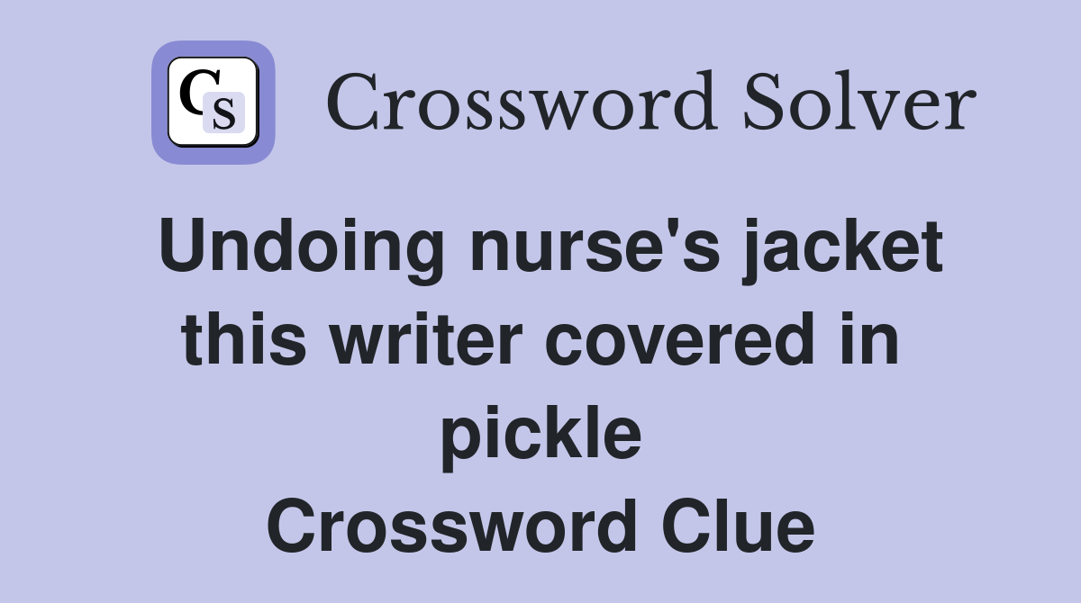 Undoing nurse's jacket this writer covered in pickle Crossword Clue