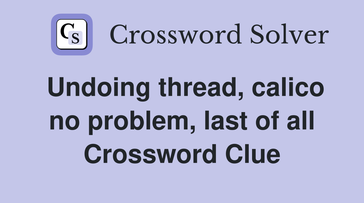 Undoing thread, calico no problem, last of all Crossword Clue