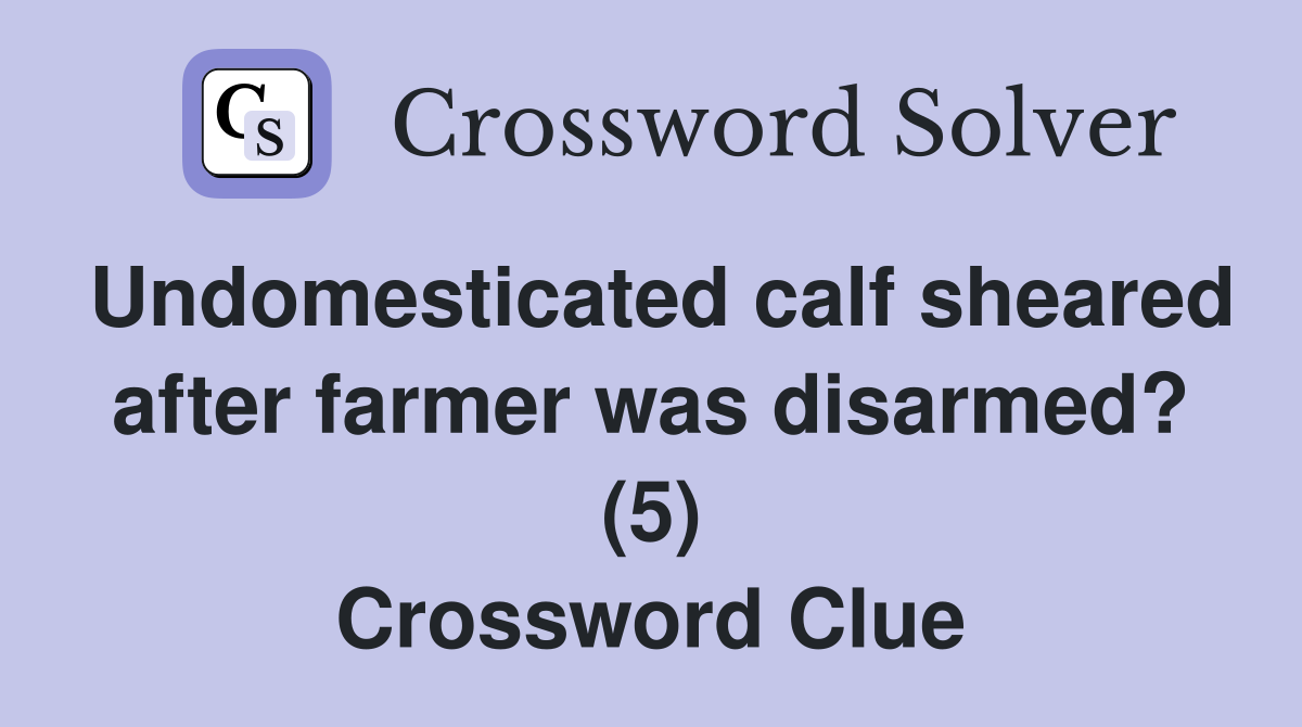 Undomesticated calf sheared after farmer was disarmed? (5) Crossword Clue