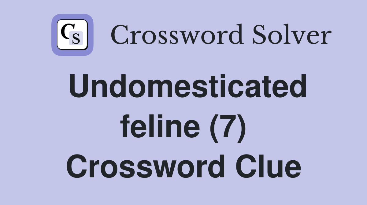 Undomesticated feline (7) Crossword Clue