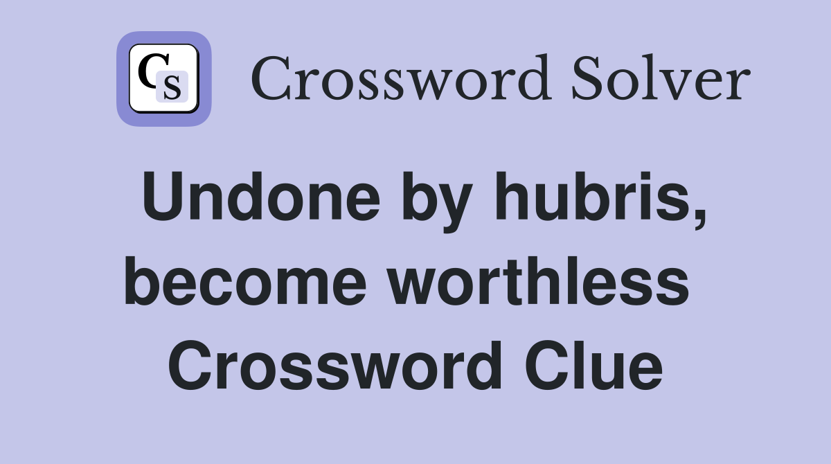Undone by hubris, become worthless  Crossword Clue