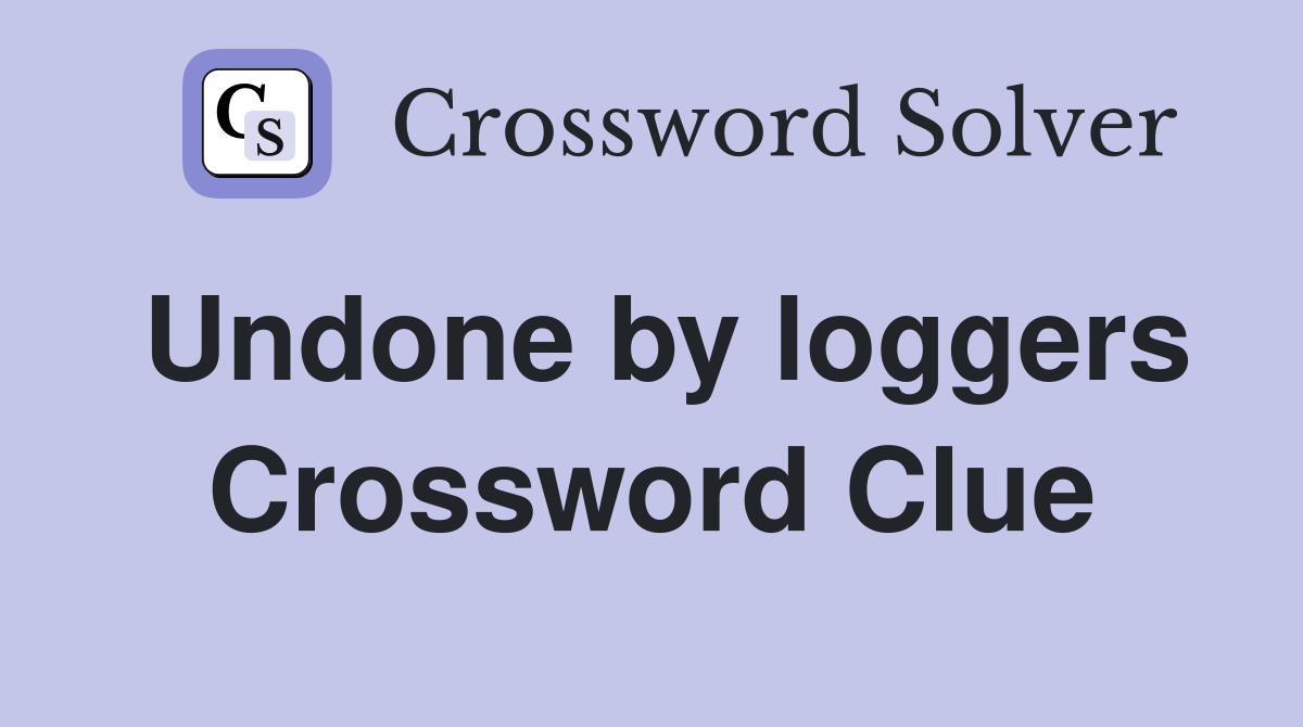 Undone by loggers Crossword Clue