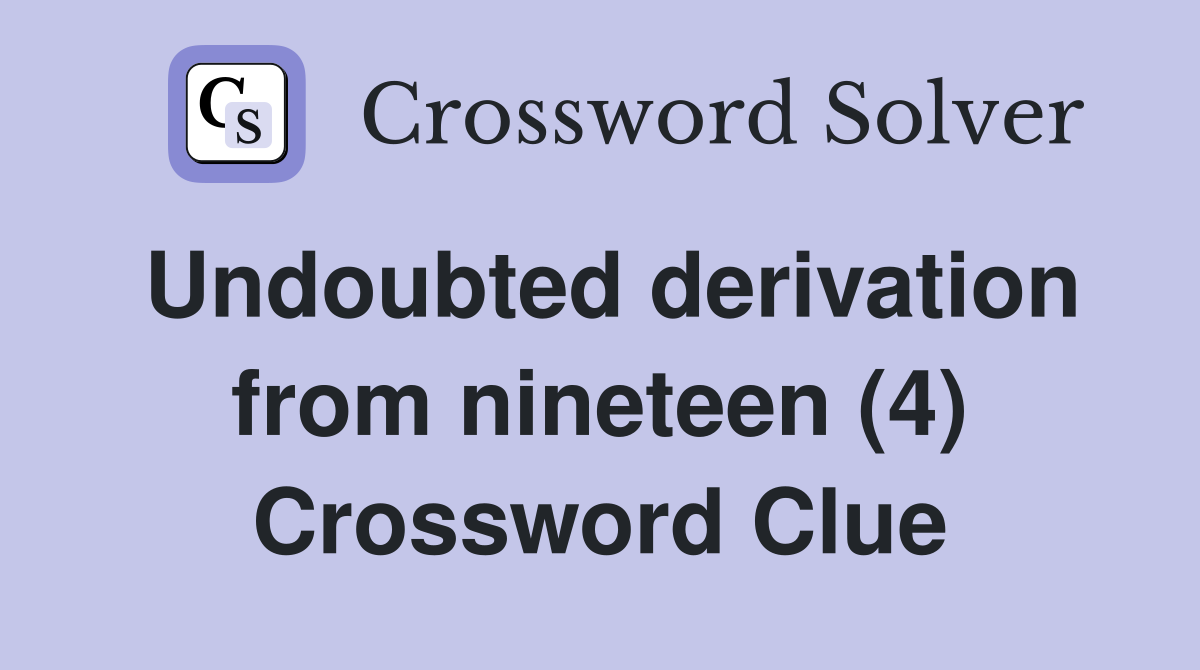 Undoubted derivation from nineteen (4) Crossword Clue