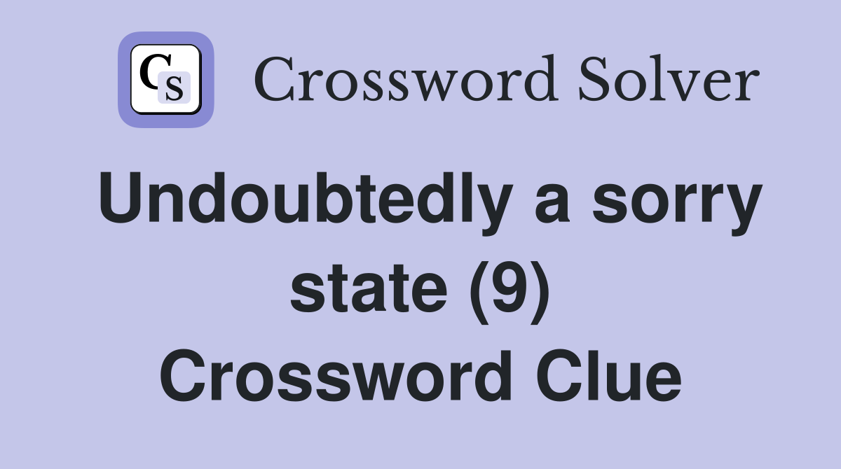 Undoubtedly a sorry state (9) Crossword Clue
