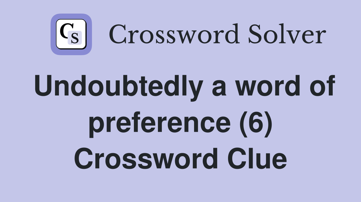 Undoubtedly a word of preference (6) Crossword Clue