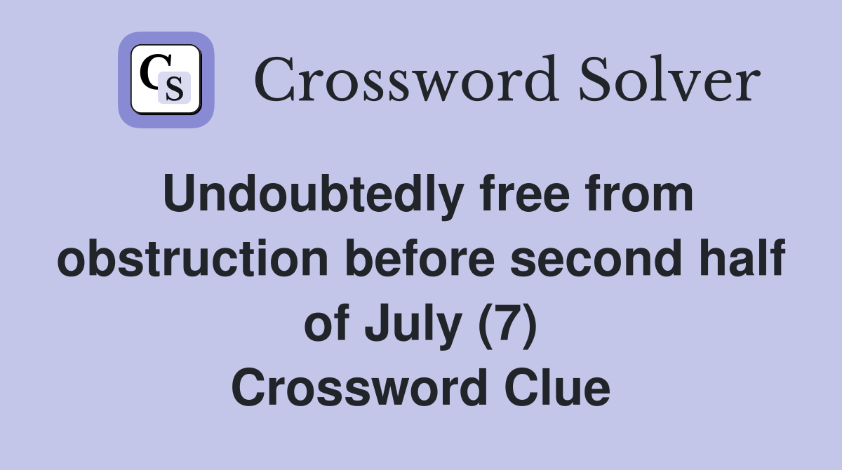 Undoubtedly free from obstruction before second half of July (7) Crossword Clue