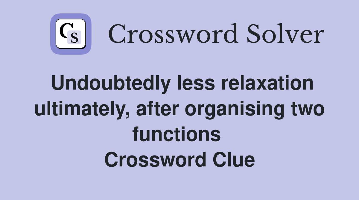 Undoubtedly less relaxation ultimately, after organising two functions  Crossword Clue