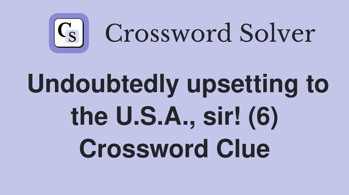 Undoubtedly upsetting to the U.S.A., sir! (6) Crossword Clue