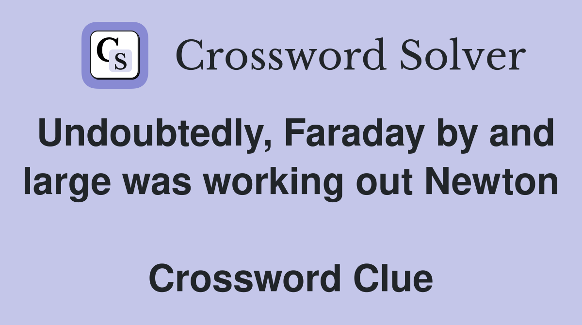 Undoubtedly, Faraday by and large was working out Newton  Crossword Clue