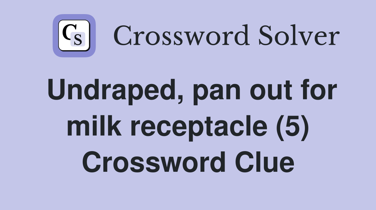 Undraped, pan out for milk receptacle (5) Crossword Clue