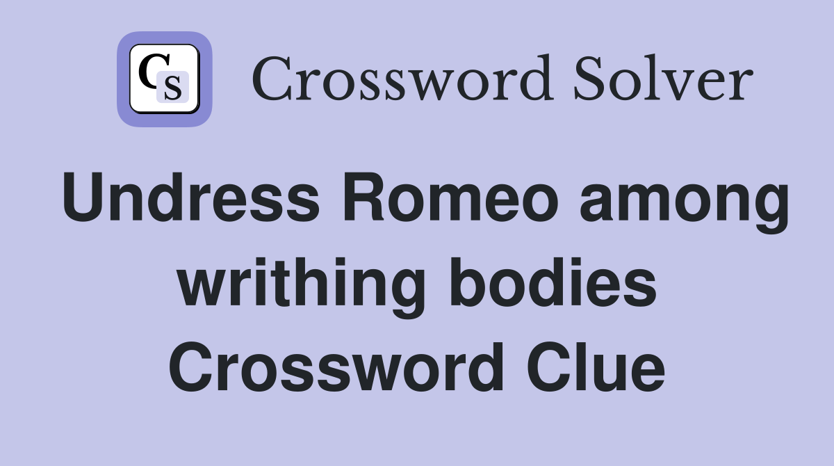 Undress Romeo among writhing bodies Crossword Clue