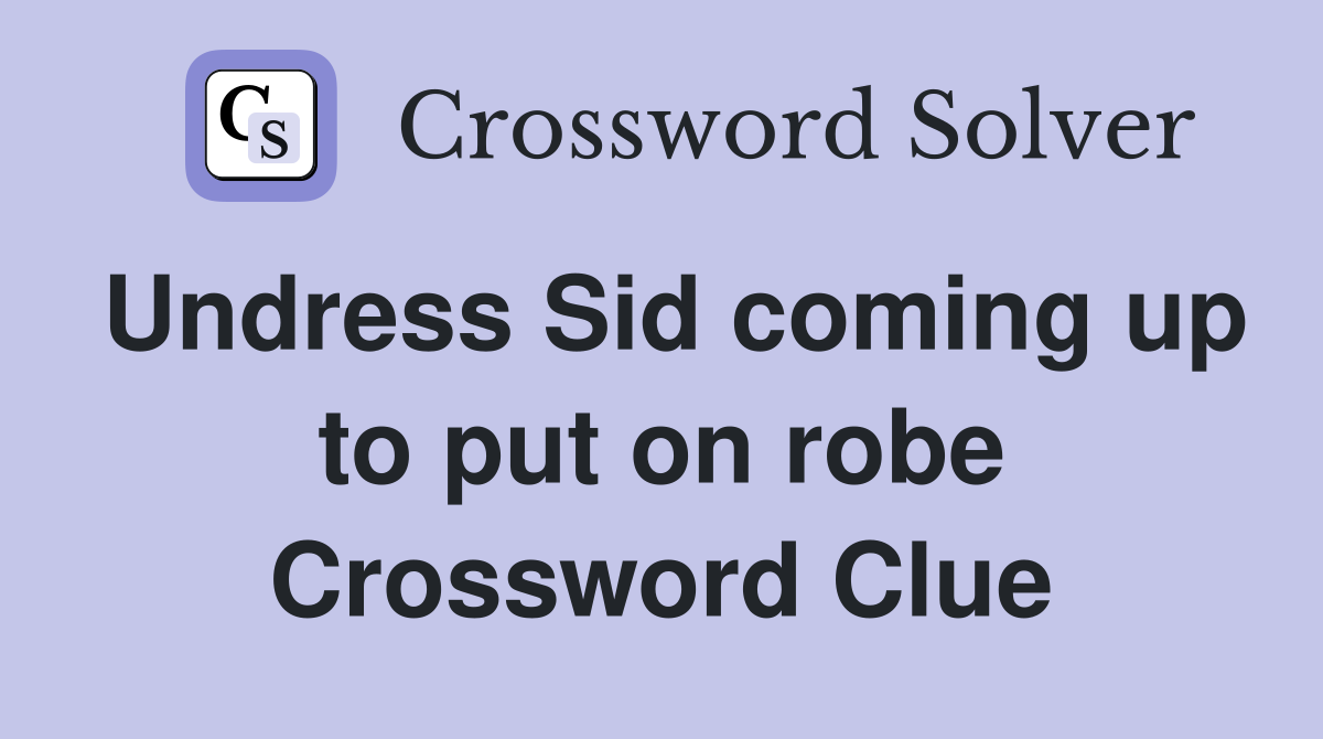 Undress Sid coming up to put on robe Crossword Clue