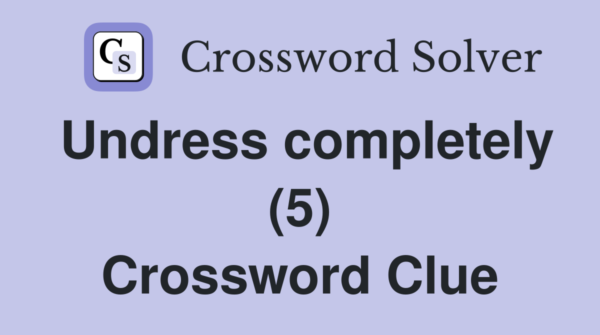 Undress completely (5) Crossword Clue
